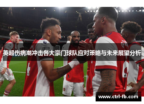 英超伤病潮冲击各大豪门球队应对策略与未来展望分析