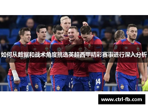 如何从数据和战术角度挑选英超西甲精彩赛事进行深入分析