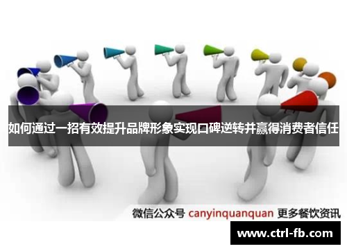 如何通过一招有效提升品牌形象实现口碑逆转并赢得消费者信任