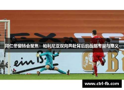 拜仁冬窗转会聚焦：帕利尼亚双向奔赴背后的战略考量与意义