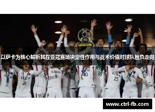 以萨卡为核心解析其在亚冠赛场决定性作用与战术价值对球队胜负走向
