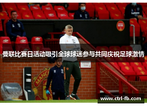 曼联比赛日活动吸引全球球迷参与共同庆祝足球激情