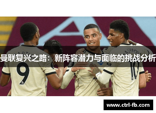 曼联复兴之路：新阵容潜力与面临的挑战分析