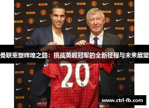 曼联重塑辉煌之路：挑战英超冠军的全新征程与未来展望