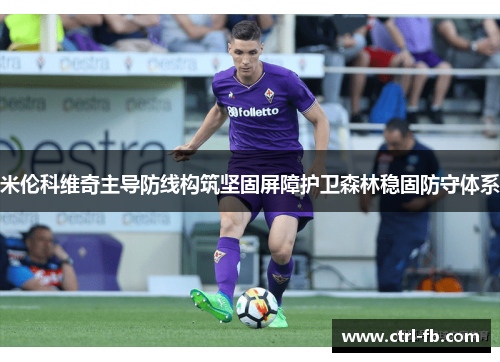 米伦科维奇主导防线构筑坚固屏障护卫森林稳固防守体系