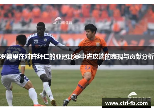 罗德里在对阵拜仁的亚冠比赛中进攻端的表现与贡献分析