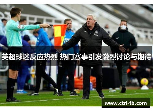 英超球迷反应热烈 热门赛事引发激烈讨论与期待