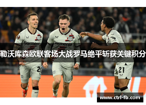 勒沃库森欧联客场大战罗马绝平斩获关键积分