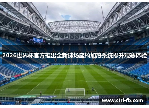 2026世界杯官方推出全新球场座椅加热系统提升观赛体验