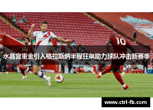 水晶宫重金引入格拉斯纳半程狂飙助力球队冲击新赛季